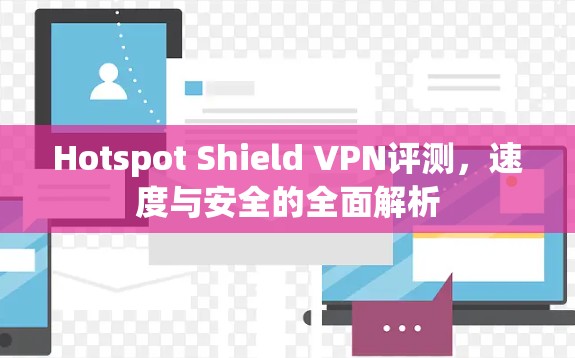 Hotspot Shield VPN评测，速度与安全的全面解析