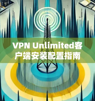 VPN Unlimited客户端安装配置指南