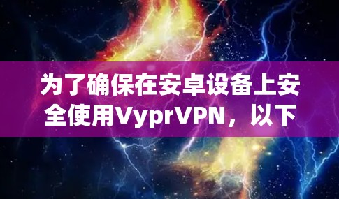 为了确保在安卓设备上安全使用VyprVPN，以下是分步骤的建议
