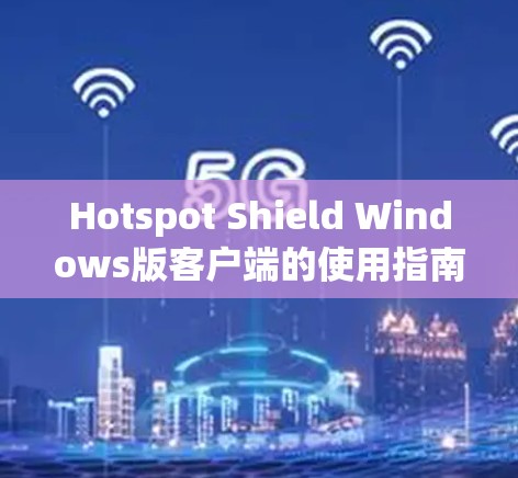 Hotspot Shield Windows版客户端的使用指南如下