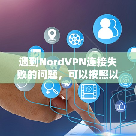 遇到NordVPN连接失败的问题，可以按照以下步骤进行排查和解决