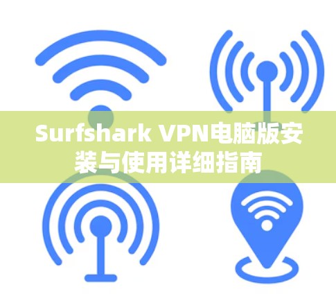 Surfshark VPN电脑版安装与使用详细指南