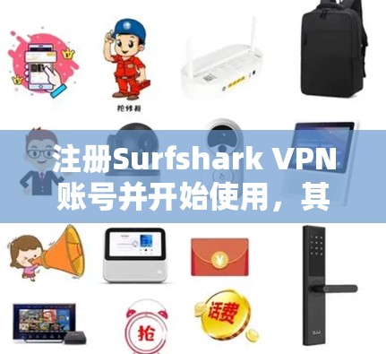 注册Surfshark VPN账号并开始使用，其实是一个相对简单的过程，但需要注意几个关键步骤和细节。以下是详细的步骤指南