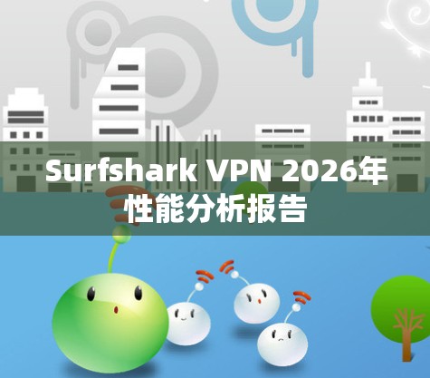 Surfshark VPN 2026年性能分析报告