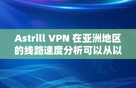 Astrill VPN 在亚洲地区的线路速度分析可以从以下几个方面进行评估