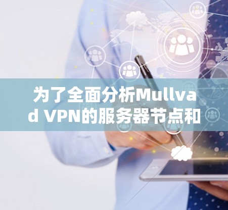 为了全面分析Mullvad VPN的服务器节点和测速情况，可以按照以下步骤进行