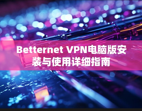 Betternet VPN电脑版安装与使用详细指南