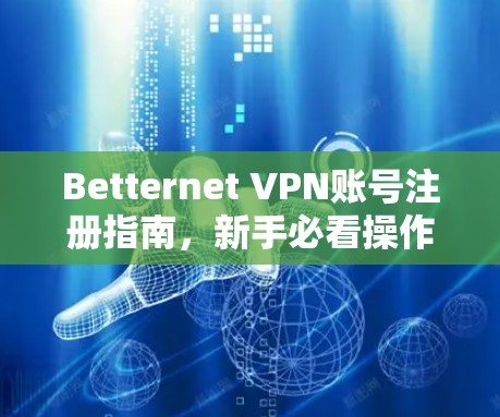Betternet VPN账号注册指南，新手必看操作攻略