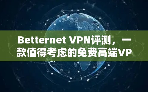 Betternet VPN评测，一款值得考虑的免费高端VPN服务
