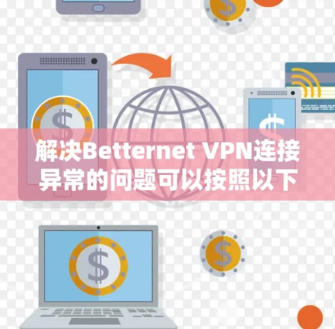 解决Betternet VPN连接异常的问题可以按照以下步骤进行