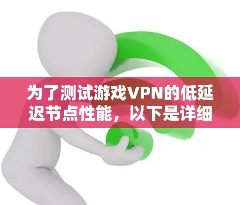 为了测试游戏VPN的低延迟节点性能，以下是详细的步骤和建议，帮助您全面评估各个节点的质量