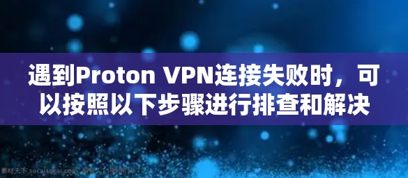 遇到Proton VPN连接失败时，可以按照以下步骤进行排查和解决