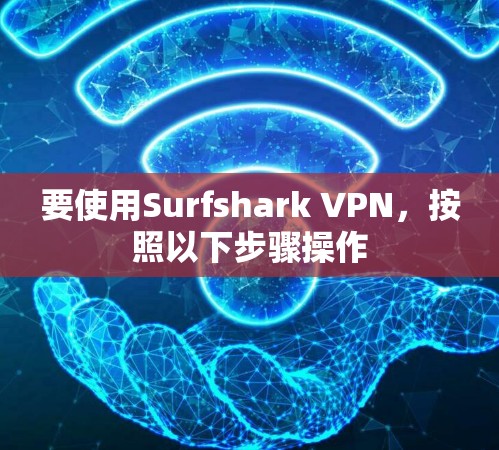 要使用Surfshark VPN，按照以下步骤操作