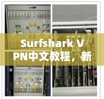 Surfshark VPN中文教程，新手快速入门指南