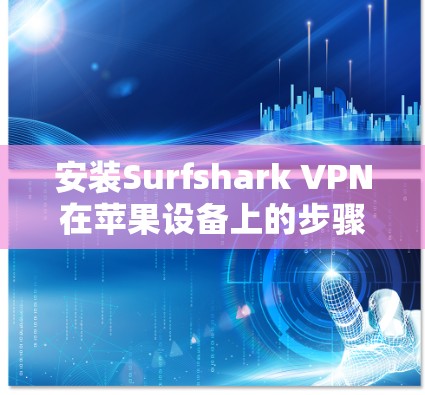 安装Surfshark VPN在苹果设备上的步骤如下