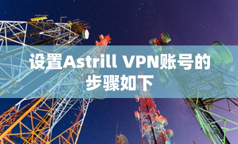 设置Astrill VPN账号的步骤如下