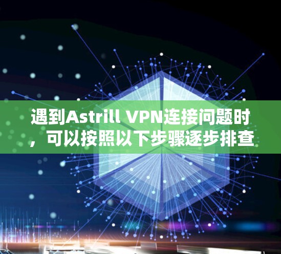 遇到Astrill VPN连接问题时，可以按照以下步骤逐步排查和解决