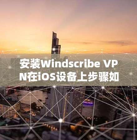 安装Windscribe VPN在iOS设备上步骤如下