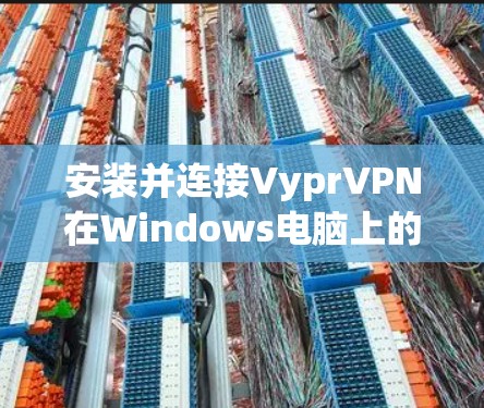 安装并连接VyprVPN在Windows电脑上的步骤如下