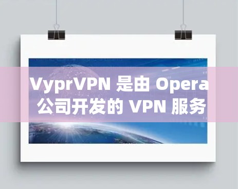 VyprVPN 是由 Opera 公司开发的 VPN 服务，以下是其功能和技术特点的详细介绍