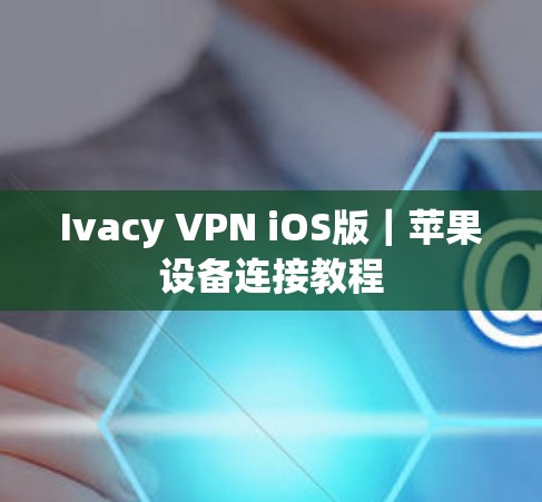Ivacy VPN iOS版｜苹果设备连接教程
