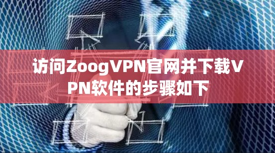 访问ZoogVPN官网并下载VPN软件的步骤如下