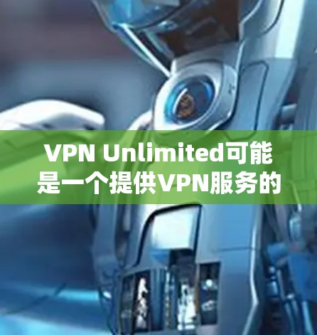VPN Unlimited可能是一个提供VPN服务的平台，但由于我无法直接访问实时互联网或访问具体的网站，因此无法提供其官网链接或客户端下载地址
