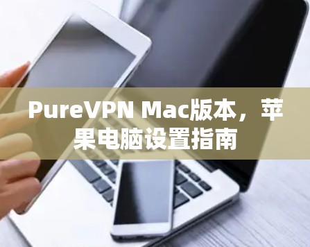 PureVPN Mac版本，苹果电脑设置指南