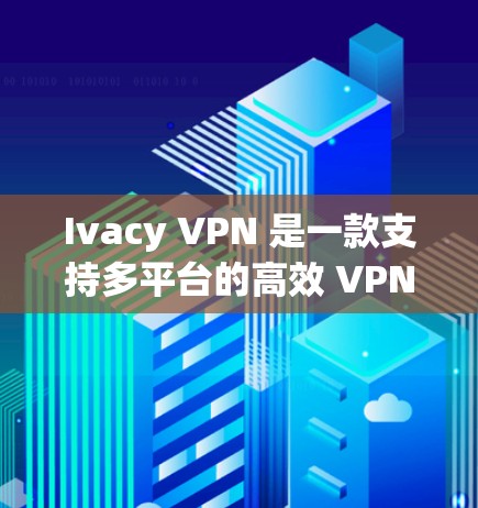 Ivacy VPN 是一款支持多平台的高效 VPN 服务，Windows 用户可以通过以下步骤轻松配置并使用 Ivacy VPN