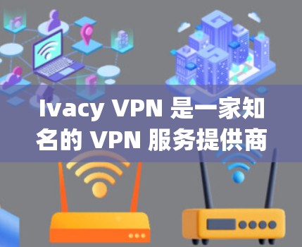 Ivacy VPN 是一家知名的 VPN 服务提供商，其服务涵盖了多个国家和地区，用户可以通过其平台实现匿名化、保护隐私以及绕过地区限制等功能。以下是关于 Ivacy VPN 海外使用的线路体验分析