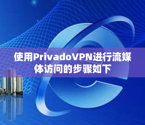 使用PrivadoVPN进行流媒体访问的步骤如下