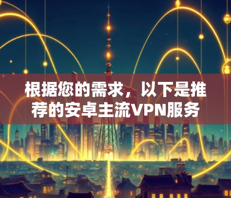 根据您的需求，以下是推荐的安卓主流VPN服务
