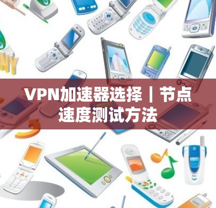 VPN加速器选择｜节点速度测试方法