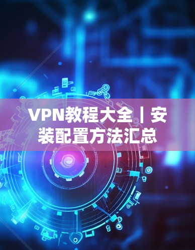 VPN教程大全｜安装配置方法汇总