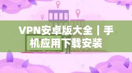 VPN安卓版大全｜手机应用下载安装