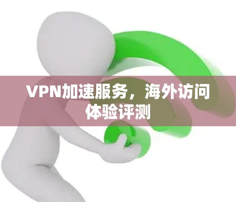 VPN加速服务，海外访问体验评测