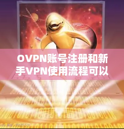 OVPN账号注册和新手VPN使用流程可以通过以下步骤轻松完成。以下是详细的注册和使用指南