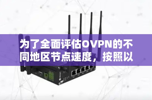 为了全面评估OVPN的不同地区节点速度，按照以下步骤进行测试