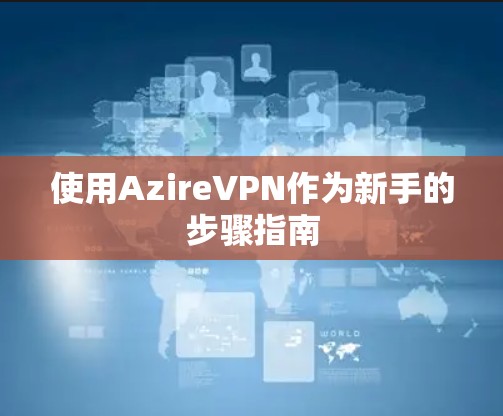 使用AzireVPN作为新手的步骤指南
