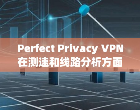 Perfect Privacy VPN在测速和线路分析方面表现良好，以下是详细的分析