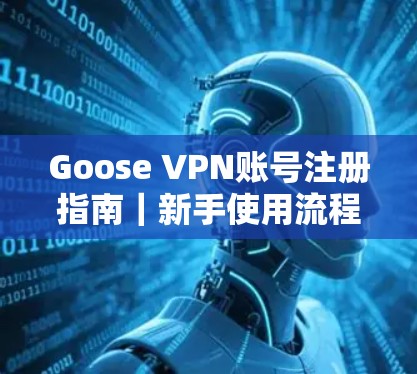 Goose VPN账号注册指南｜新手使用流程