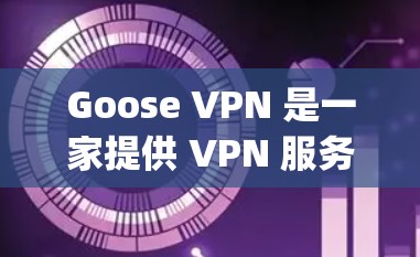Goose VPN 是一家提供 VPN 服务的公司，旨在为用户提供匿名 surfing、隐私保护和安全连接的功能。以下是对 Goose VPN 的评测和体验分析，基于用户反馈和实际使用情况