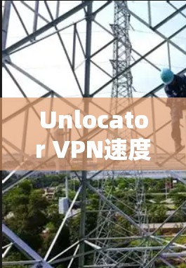 Unlocator VPN速度优化教程