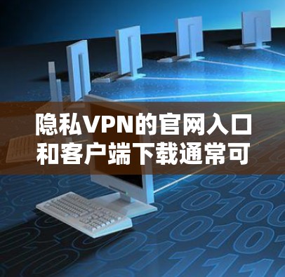 隐私VPN的官网入口和客户端下载通常可以通过以下步骤找到