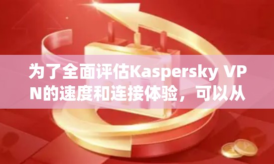 为了全面评估Kaspersky VPN的速度和连接体验，可以从以下几个方面进行分析和测试
