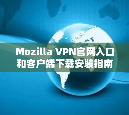 Mozilla VPN官网入口和客户端下载安装指南