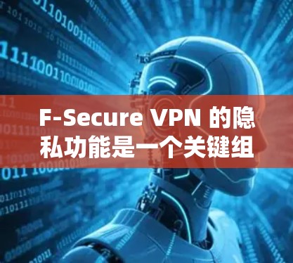 F-Secure VPN 的隐私功能是一个关键组成部分，它旨在为用户提供安全的网络连接，保护个人隐私和数据。以下是对 F-Secure VPN 的隐私功能的详细分析