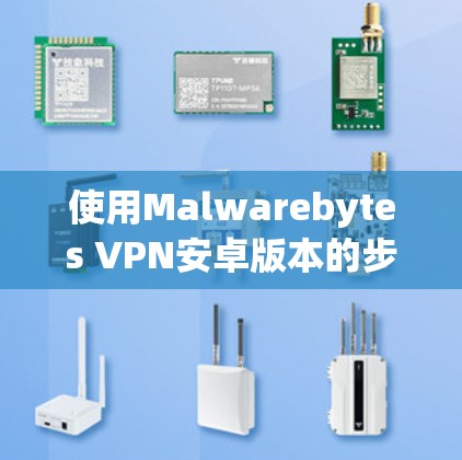 使用Malwarebytes VPN安卓版本的步骤如下