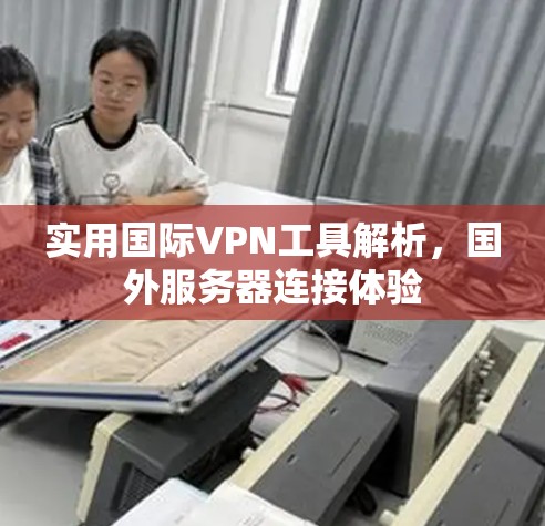 实用国际VPN工具解析，国外服务器连接体验