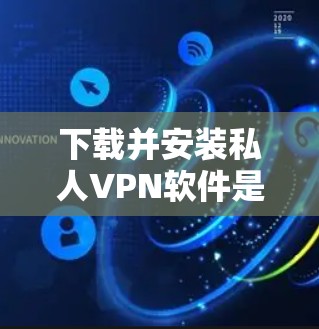下载并安装私人VPN软件是一个保护网络隐私的有效方法。以下是根据您的需求整理的详细指南